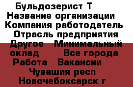 Бульдозерист Т-170 › Название организации ­ Компания-работодатель › Отрасль предприятия ­ Другое › Минимальный оклад ­ 1 - Все города Работа » Вакансии   . Чувашия респ.,Новочебоксарск г.